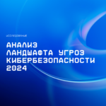 Анализ ландшафта угроз кибербезопасности 2024: основные тренды и прогнозы