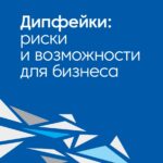 Дипфейки: Риски и Возможности для Бизнеса